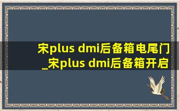 宋plus dmi后备箱电尾门_宋plus dmi后备箱开启方式